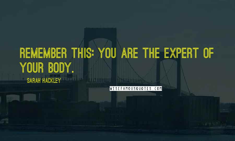 Sarah Hackley Quotes: Remember this: You are the expert of your body.