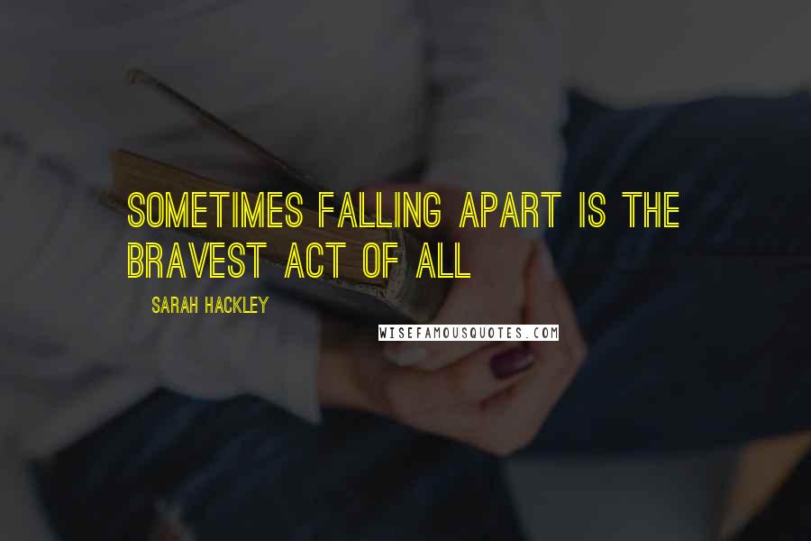 Sarah Hackley Quotes: Sometimes falling apart is the bravest act of all