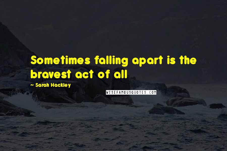 Sarah Hackley Quotes: Sometimes falling apart is the bravest act of all