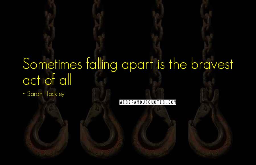 Sarah Hackley Quotes: Sometimes falling apart is the bravest act of all