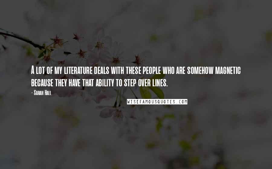 Sarah Hall Quotes: A lot of my literature deals with these people who are somehow magnetic because they have that ability to step over lines.