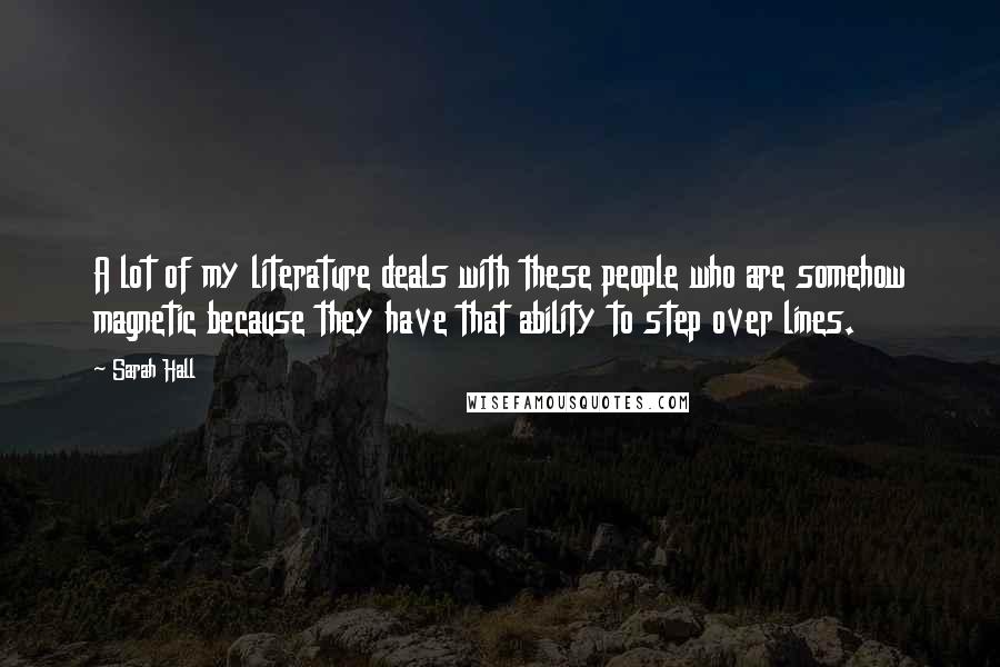 Sarah Hall Quotes: A lot of my literature deals with these people who are somehow magnetic because they have that ability to step over lines.