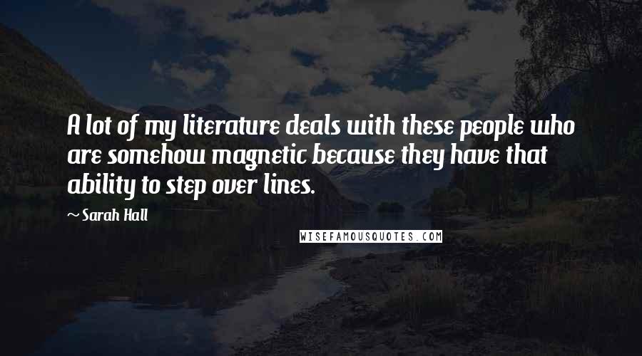 Sarah Hall Quotes: A lot of my literature deals with these people who are somehow magnetic because they have that ability to step over lines.