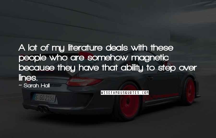 Sarah Hall Quotes: A lot of my literature deals with these people who are somehow magnetic because they have that ability to step over lines.