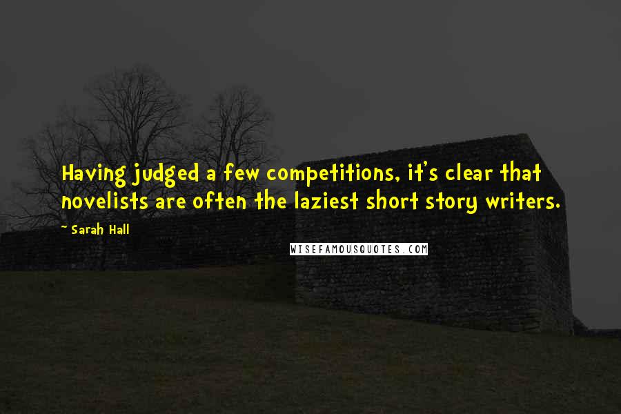 Sarah Hall Quotes: Having judged a few competitions, it's clear that novelists are often the laziest short story writers.