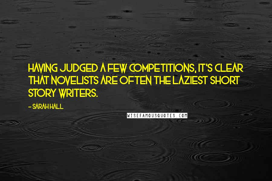 Sarah Hall Quotes: Having judged a few competitions, it's clear that novelists are often the laziest short story writers.