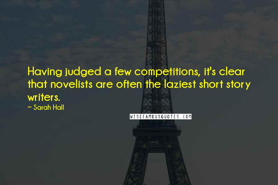 Sarah Hall Quotes: Having judged a few competitions, it's clear that novelists are often the laziest short story writers.