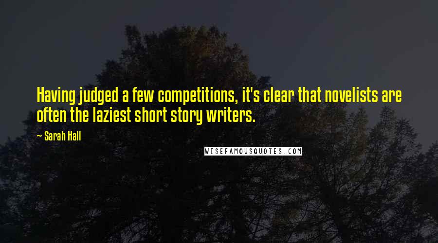 Sarah Hall Quotes: Having judged a few competitions, it's clear that novelists are often the laziest short story writers.