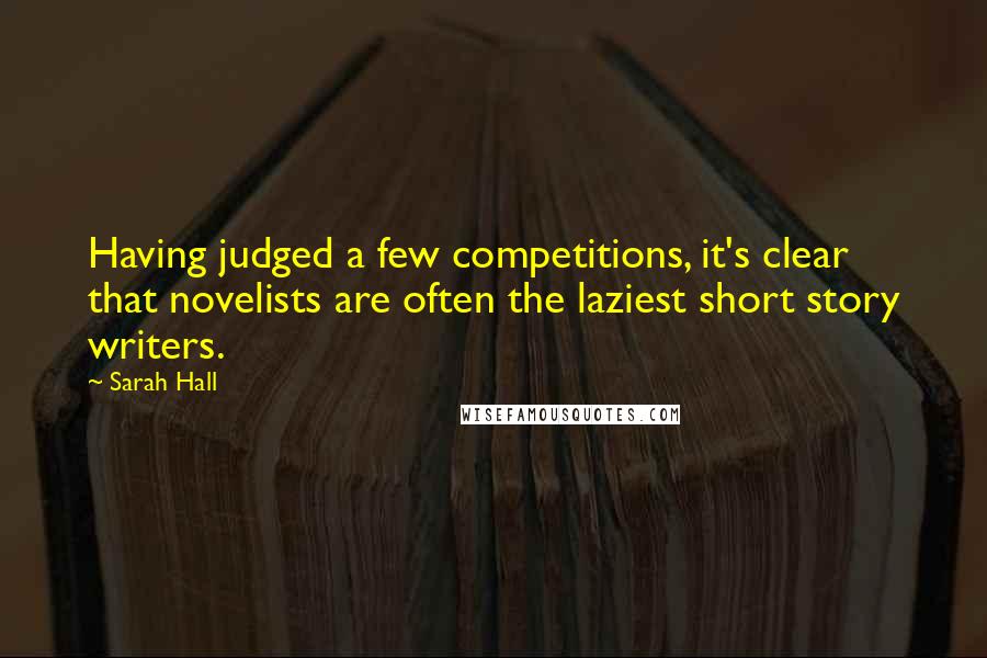 Sarah Hall Quotes: Having judged a few competitions, it's clear that novelists are often the laziest short story writers.