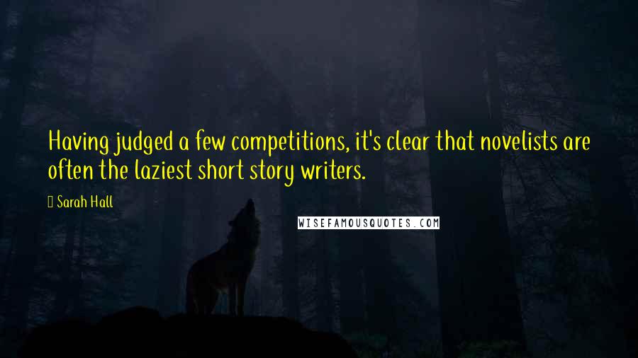 Sarah Hall Quotes: Having judged a few competitions, it's clear that novelists are often the laziest short story writers.