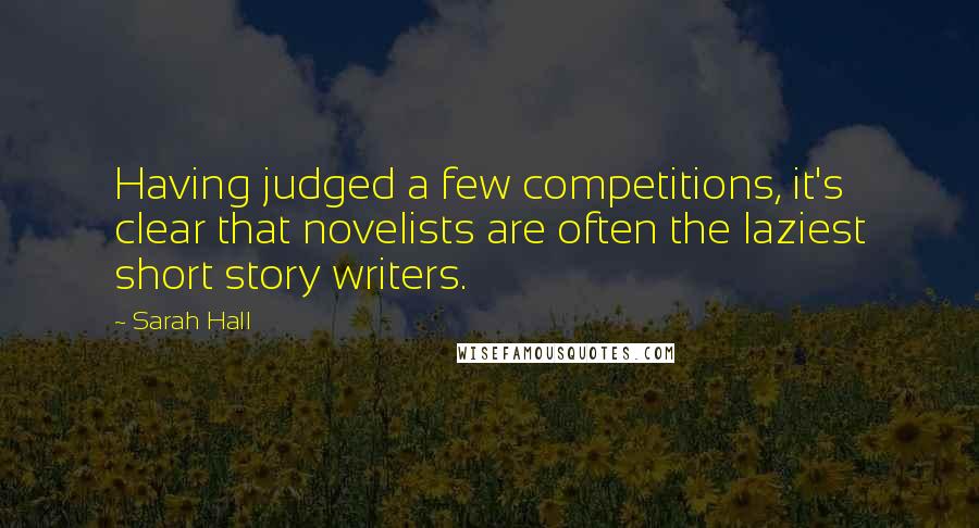 Sarah Hall Quotes: Having judged a few competitions, it's clear that novelists are often the laziest short story writers.