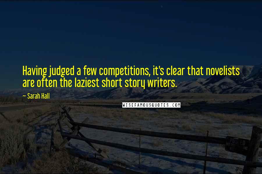Sarah Hall Quotes: Having judged a few competitions, it's clear that novelists are often the laziest short story writers.
