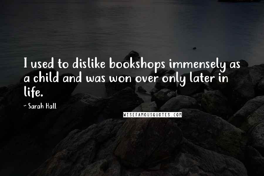 Sarah Hall Quotes: I used to dislike bookshops immensely as a child and was won over only later in life.