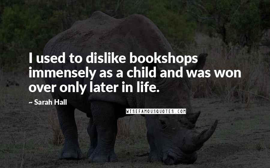 Sarah Hall Quotes: I used to dislike bookshops immensely as a child and was won over only later in life.