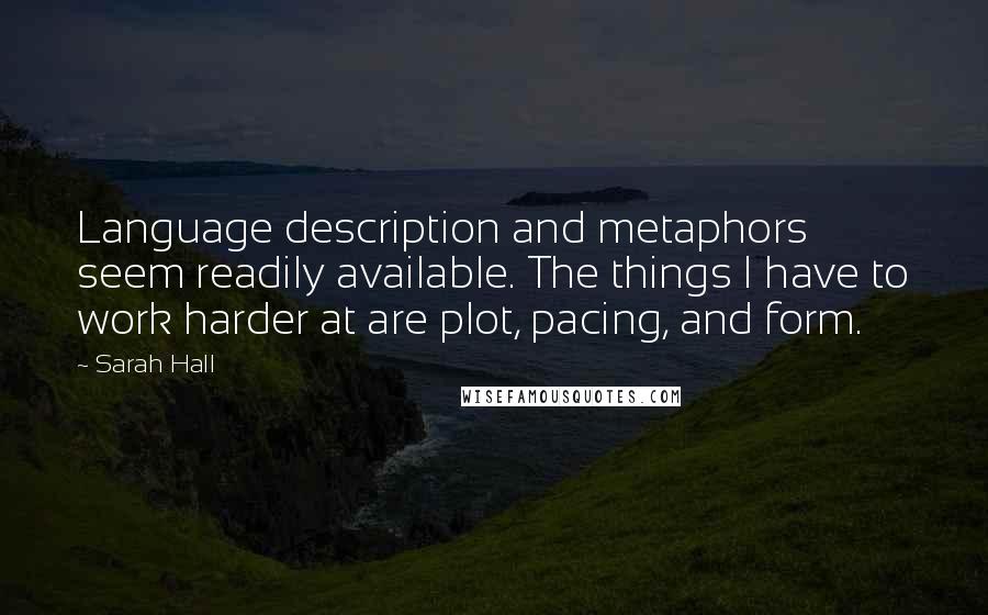 Sarah Hall Quotes: Language description and metaphors seem readily available. The things I have to work harder at are plot, pacing, and form.