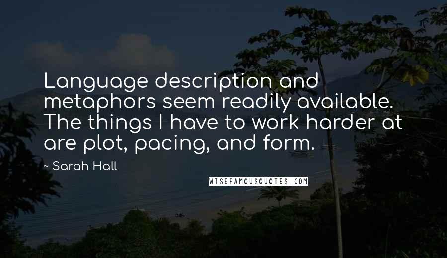 Sarah Hall Quotes: Language description and metaphors seem readily available. The things I have to work harder at are plot, pacing, and form.