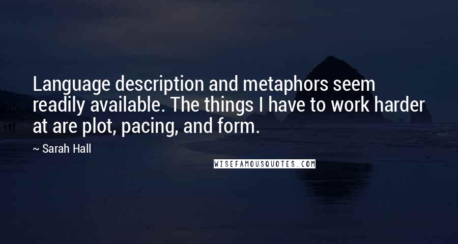 Sarah Hall Quotes: Language description and metaphors seem readily available. The things I have to work harder at are plot, pacing, and form.
