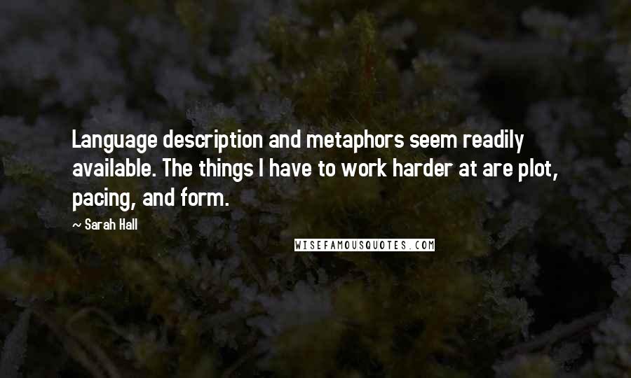 Sarah Hall Quotes: Language description and metaphors seem readily available. The things I have to work harder at are plot, pacing, and form.