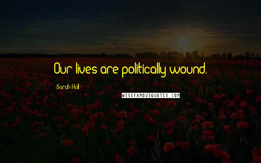 Sarah Hall Quotes: Our lives are politically wound.