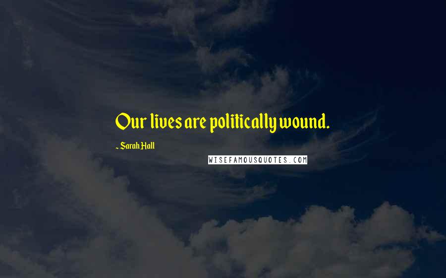 Sarah Hall Quotes: Our lives are politically wound.