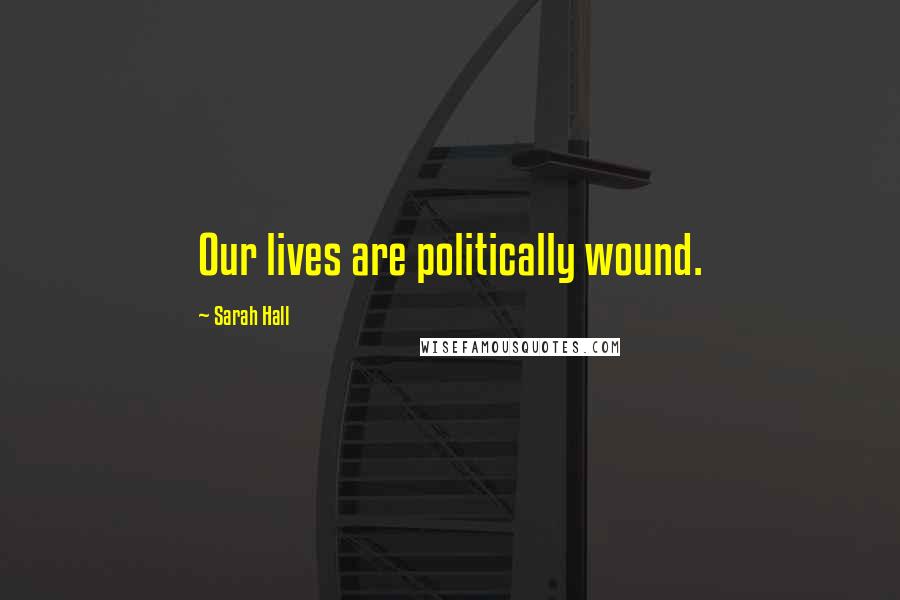 Sarah Hall Quotes: Our lives are politically wound.