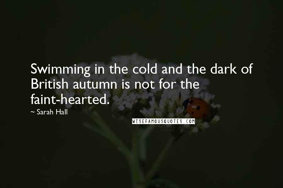 Sarah Hall Quotes: Swimming in the cold and the dark of British autumn is not for the faint-hearted.