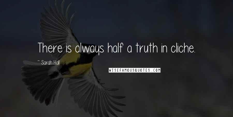 Sarah Hall Quotes: There is always half a truth in cliche.