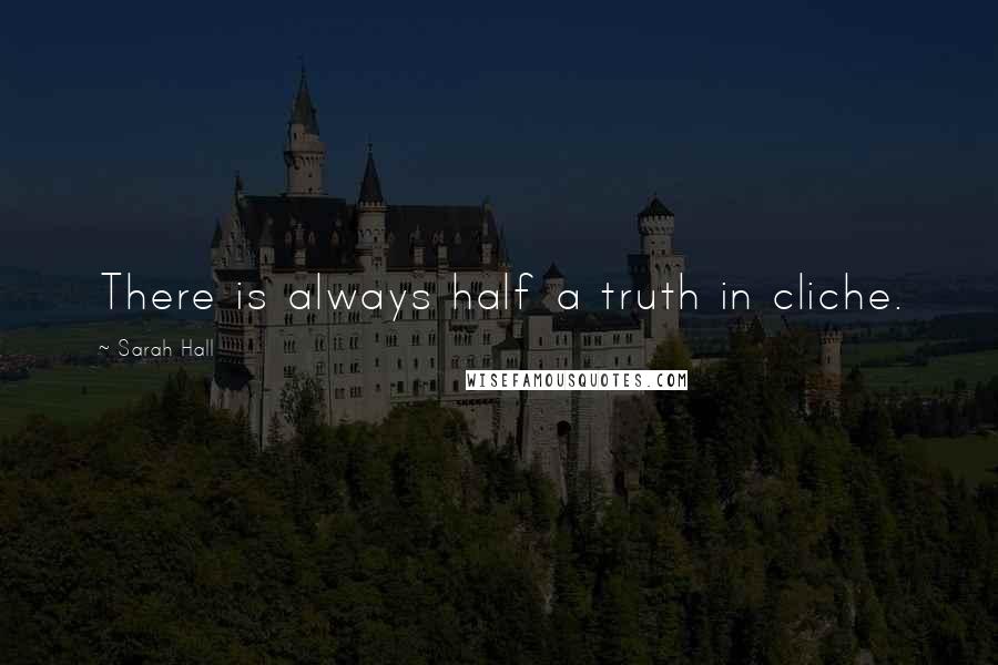 Sarah Hall Quotes: There is always half a truth in cliche.