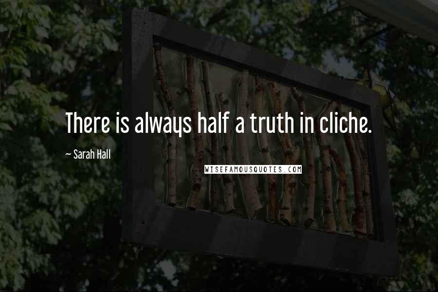 Sarah Hall Quotes: There is always half a truth in cliche.