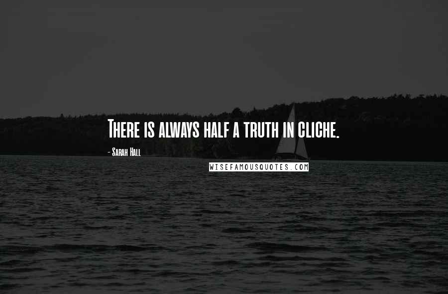 Sarah Hall Quotes: There is always half a truth in cliche.