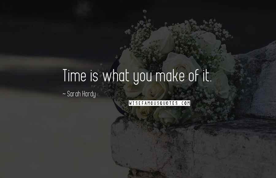Sarah Hardy Quotes: Time is what you make of it.