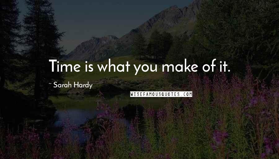 Sarah Hardy Quotes: Time is what you make of it.