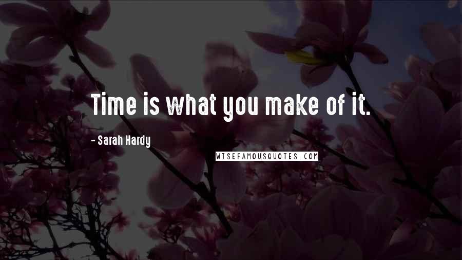 Sarah Hardy Quotes: Time is what you make of it.