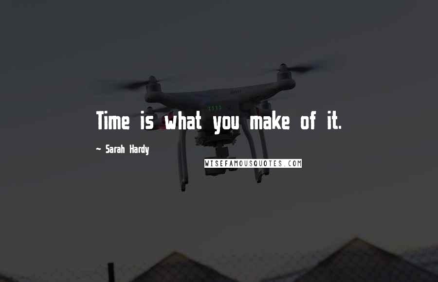 Sarah Hardy Quotes: Time is what you make of it.