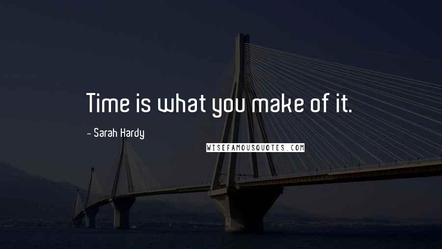 Sarah Hardy Quotes: Time is what you make of it.