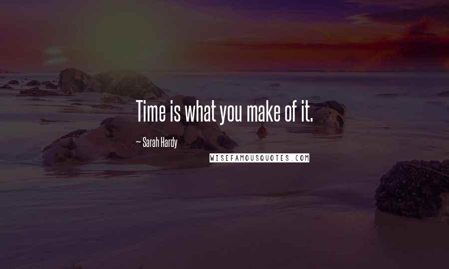 Sarah Hardy Quotes: Time is what you make of it.