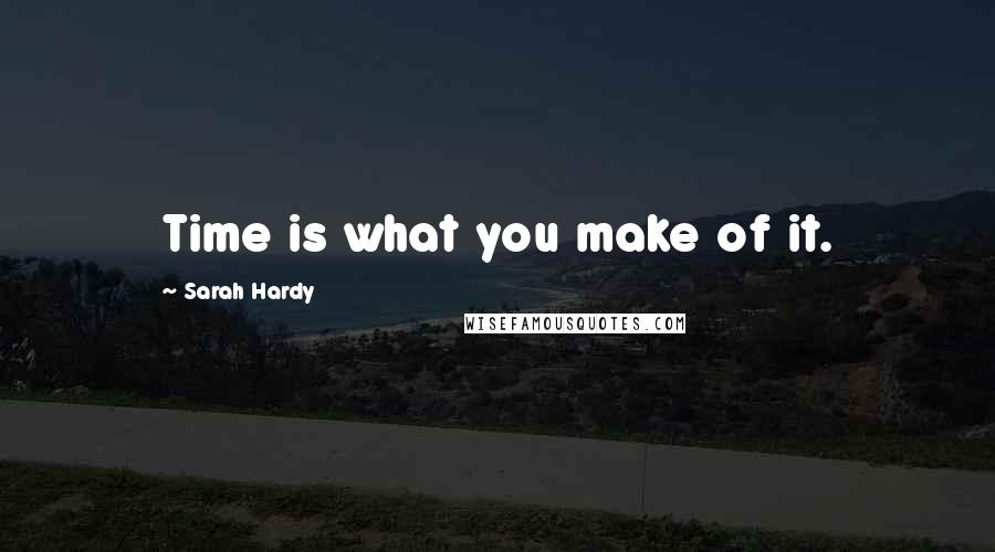 Sarah Hardy Quotes: Time is what you make of it.