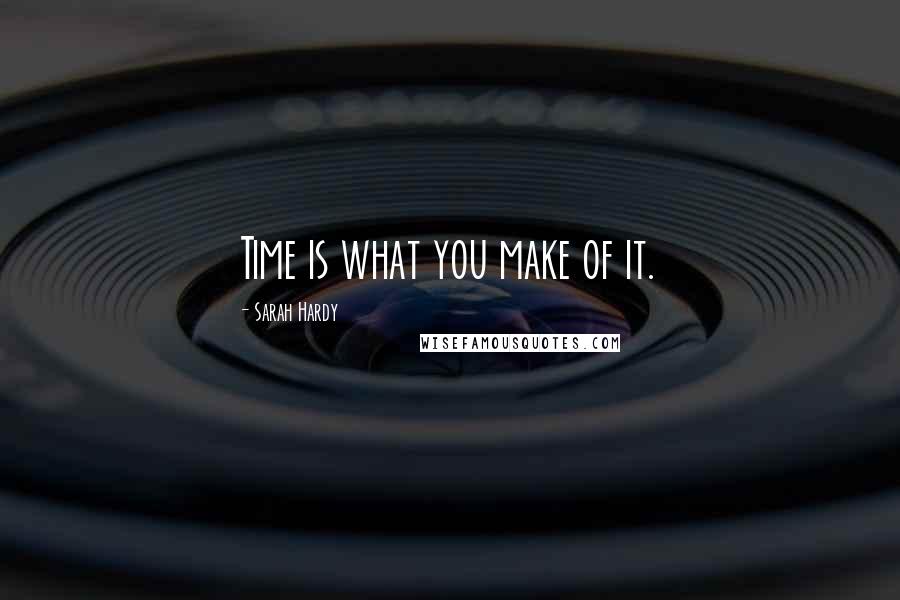 Sarah Hardy Quotes: Time is what you make of it.