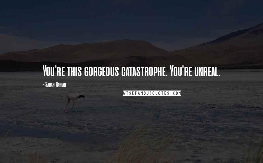 Sarah Harian Quotes: You're this gorgeous catastrophe. You're unreal.