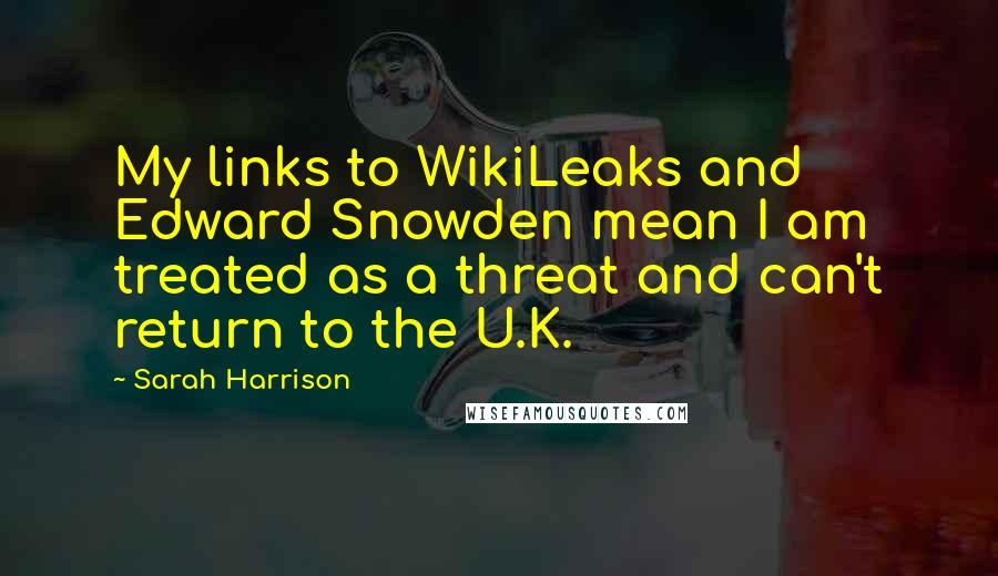 Sarah Harrison Quotes: My links to WikiLeaks and Edward Snowden mean I am treated as a threat and can't return to the U.K.