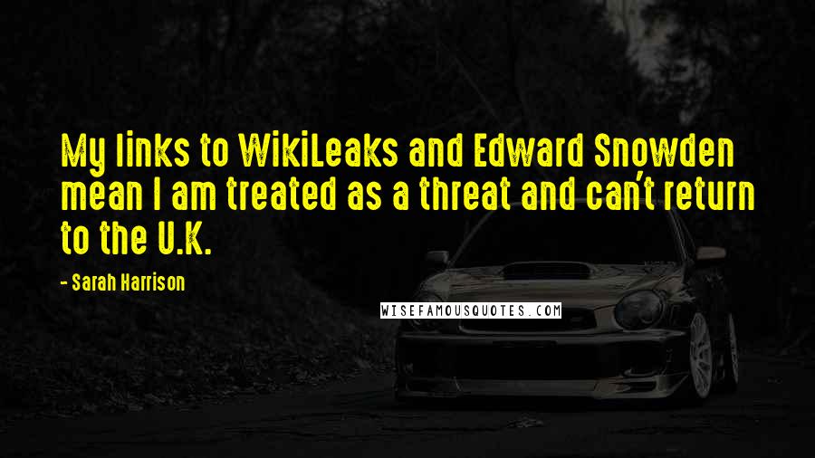 Sarah Harrison Quotes: My links to WikiLeaks and Edward Snowden mean I am treated as a threat and can't return to the U.K.