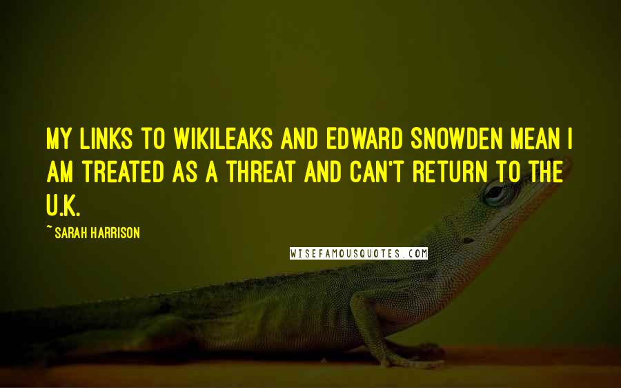 Sarah Harrison Quotes: My links to WikiLeaks and Edward Snowden mean I am treated as a threat and can't return to the U.K.