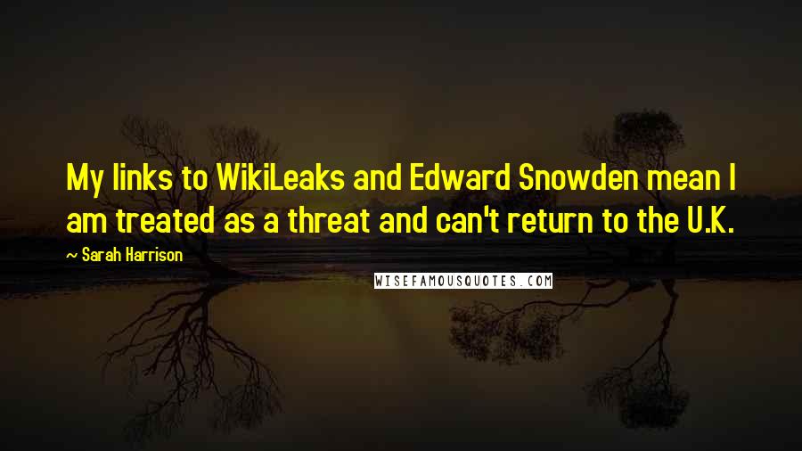 Sarah Harrison Quotes: My links to WikiLeaks and Edward Snowden mean I am treated as a threat and can't return to the U.K.