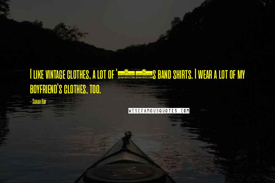 Sarah Hay Quotes: I like vintage clothes, a lot of '80s band shirts. I wear a lot of my boyfriend's clothes, too.