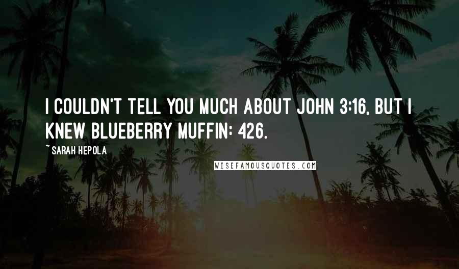 Sarah Hepola Quotes: I couldn't tell you much about John 3:16, but I knew Blueberry Muffin: 426.