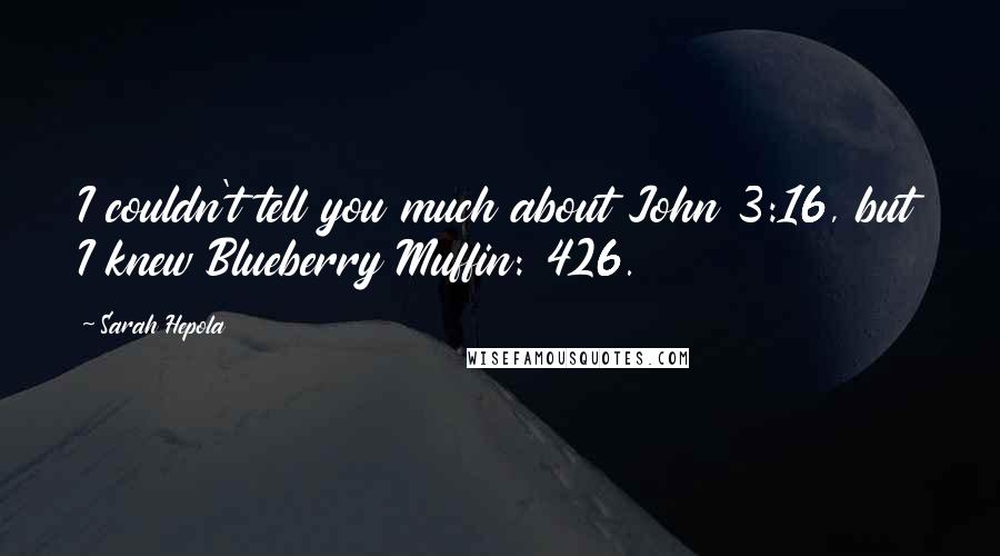 Sarah Hepola Quotes: I couldn't tell you much about John 3:16, but I knew Blueberry Muffin: 426.