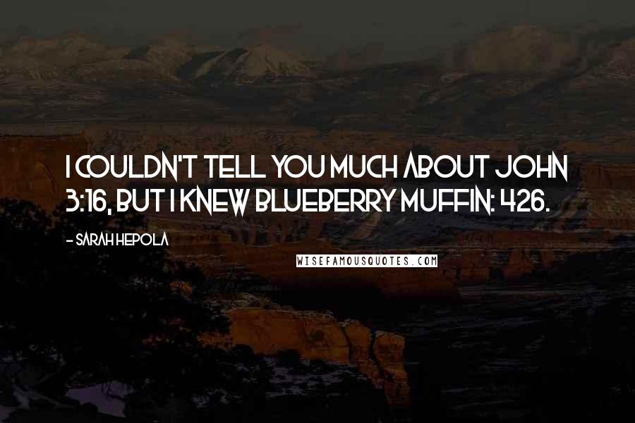 Sarah Hepola Quotes: I couldn't tell you much about John 3:16, but I knew Blueberry Muffin: 426.