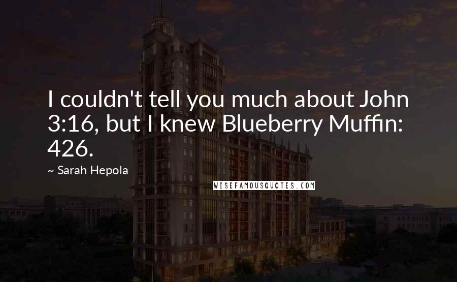Sarah Hepola Quotes: I couldn't tell you much about John 3:16, but I knew Blueberry Muffin: 426.
