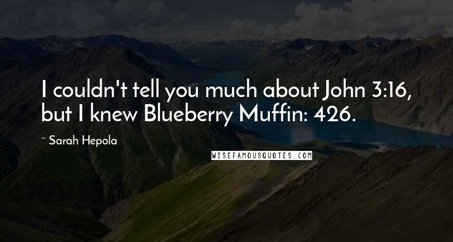 Sarah Hepola Quotes: I couldn't tell you much about John 3:16, but I knew Blueberry Muffin: 426.