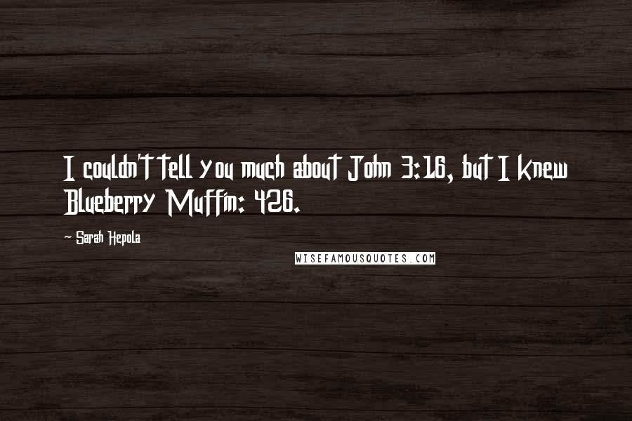 Sarah Hepola Quotes: I couldn't tell you much about John 3:16, but I knew Blueberry Muffin: 426.